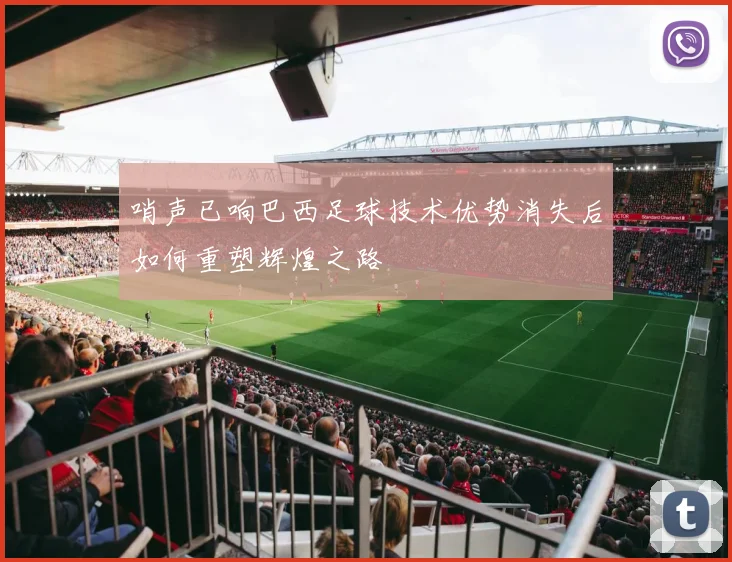 哨声已响巴西足球技术优势消失后如何重塑辉煌之路