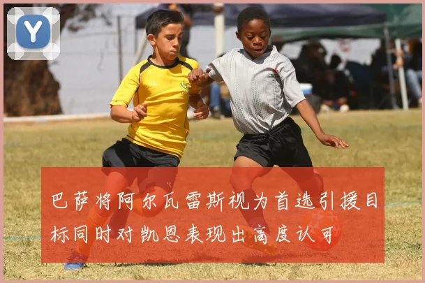 巴萨将阿尔瓦雷斯视为首选引援目标同时对凯恩表现出高度认可