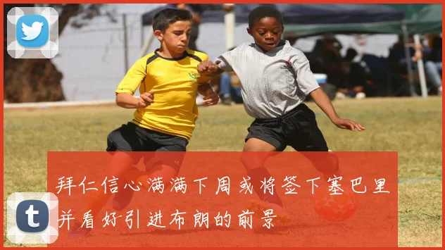 拜仁信心满满下周或将签下塞巴里并看好引进布朗的前景